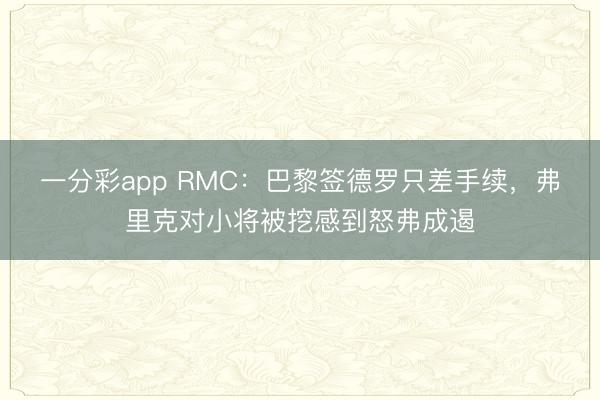 一分彩app RMC：巴黎簽德羅只差手續，弗里克對小將被挖感到怒弗成遏