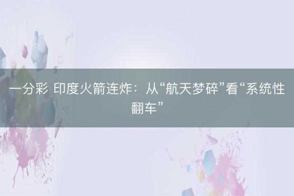 一分彩 印度火箭連炸:從“航天夢碎”看“系統(tǒng)性翻車”