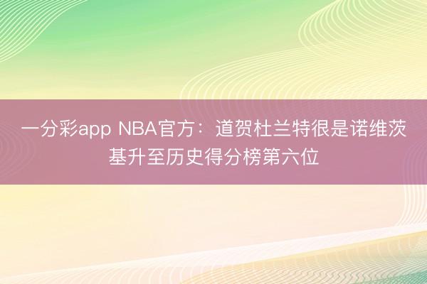 一分彩app NBA官方：道賀杜蘭特很是諾維茨基升至歷史得分榜第六位