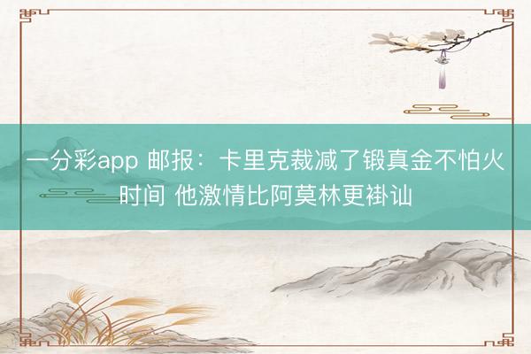 一分彩app 郵報:卡里克裁減了鍛真金不怕火時間 他激情比阿莫林更褂訕