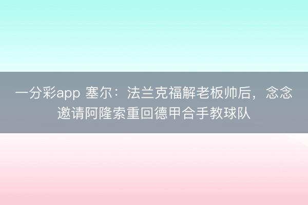 一分彩app 塞爾：法蘭克福解老板帥后，念念邀請阿隆索重回德甲合手教球隊