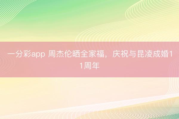一分彩app 周杰倫曬全家福，慶祝與昆凌成婚11周年