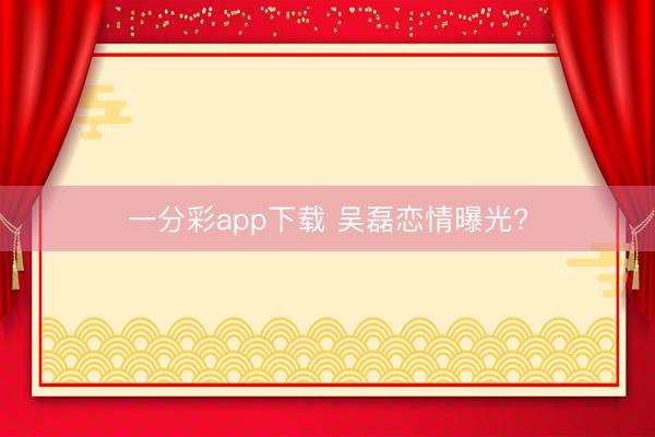 一分彩app下載 吳磊戀情曝光?