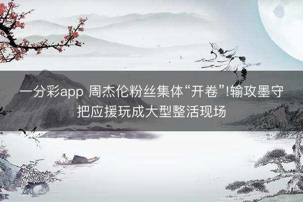 一分彩app 周杰倫粉絲集體“開卷”!輸攻墨守把應援玩成大型整活現場