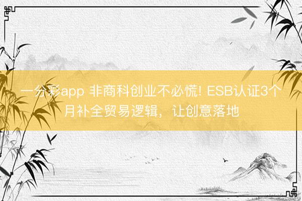 一分彩app 非商科創業不必慌! ESB認證3個月補全貿易邏輯，讓創意落地