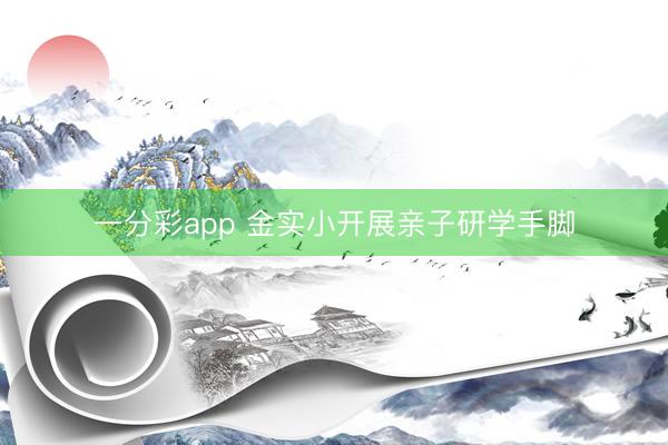 一分彩app 金實小開展親子研學手腳