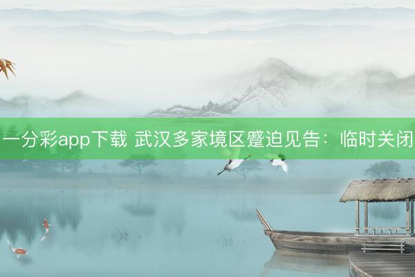 一分彩app下載 武漢多家境區蹙迫見告:臨時關閉