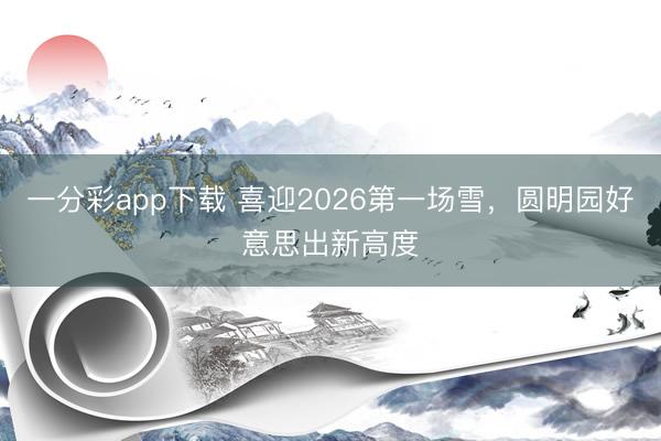 一分彩app下載 喜迎2026第一場雪,圓明園好意思出新高度