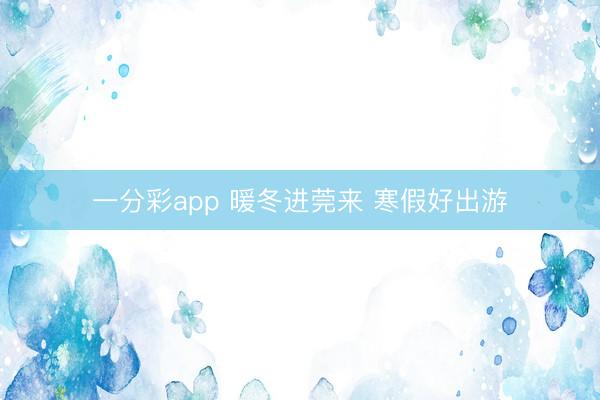 一分彩app 暖冬進莞來 寒假好出游