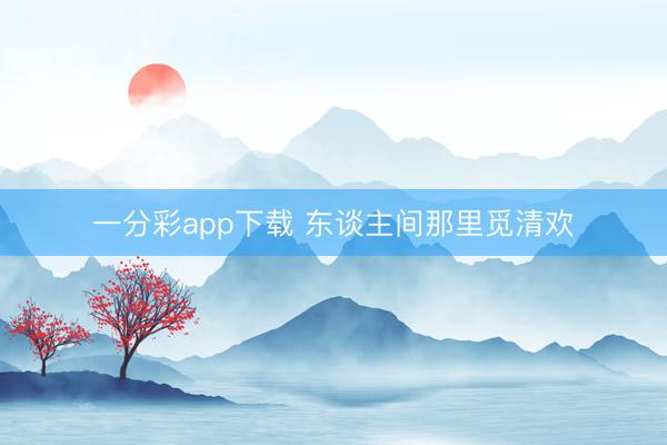 一分彩app下載 東談主間那里覓清歡