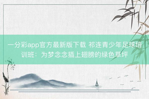 一分彩app官方最新版下載 祁連青少年足球培訓班：為夢念念插上翅膀的綠色草坪