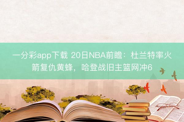 一分彩app下載 20日NBA前瞻：杜蘭特率火箭復(fù)仇黃蜂，哈登戰(zhàn)舊主籃網(wǎng)沖6
