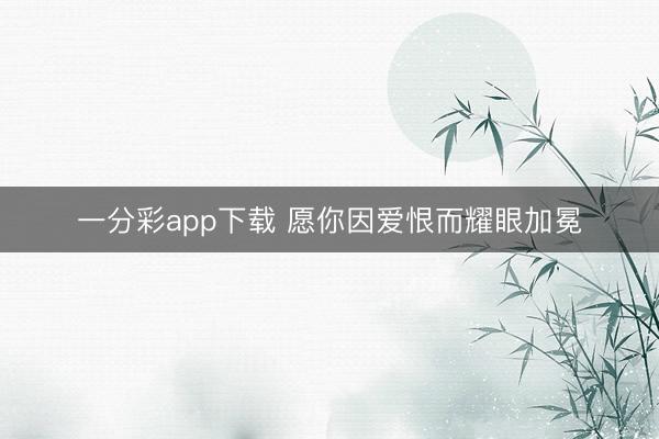 一分彩app下載 愿你因愛恨而耀眼加冕