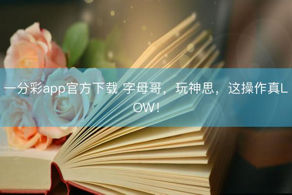 一分彩app官方下載 字母哥，玩神思，這操作真LOW！