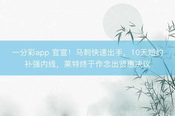 一分彩app 官宣！馬刺快速出手，10天短約補強內線，萊特終于作念出賢惠決議