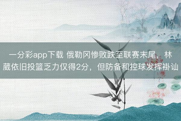 一分彩app下載 俄勒岡慘敗跌至聯(lián)賽末尾，林葳依舊投籃乏力僅得2分，但防備和控球發(fā)揮褂訕