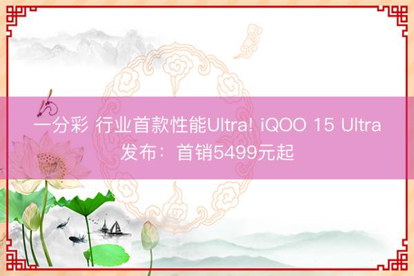 一分彩 行業首款性能Ultra! iQOO 15 Ultra發布:首銷5499元起