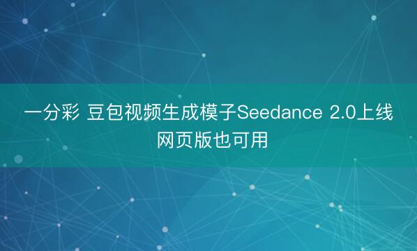 一分彩 豆包視頻生成模子Seedance 2.0上線 網(wǎng)頁版也可用