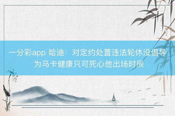 一分彩app 哈迪：對定約處置違法輪休沒倡導(dǎo) 為馬卡健康只可死心他出場時(shí)辰