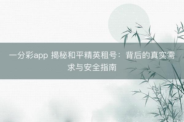 一分彩app 揭秘和平精英租號：背后的真實需求與安全指南